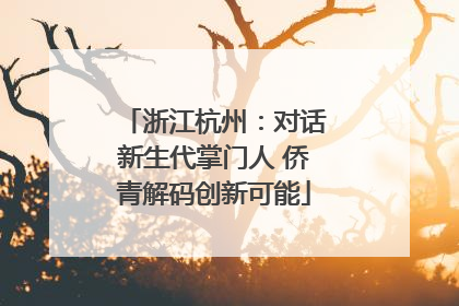 浙江杭州：对话新生代掌门人 侨青解码创新可能